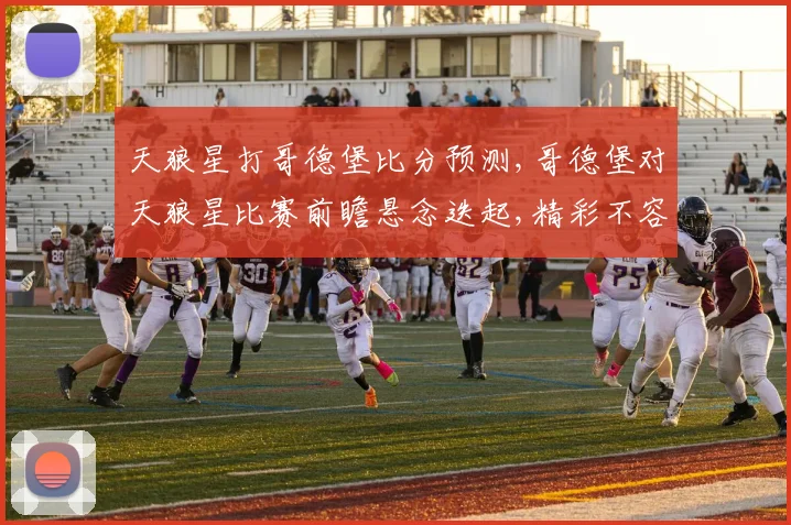 天狼星打哥德堡比分预测,哥德堡对天狼星比赛前瞻悬念迭起,精彩不容错过