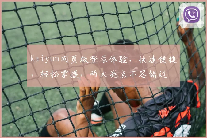 Kaiyun网页版登录体验，快速便捷，轻松掌握，两大亮点不容错过