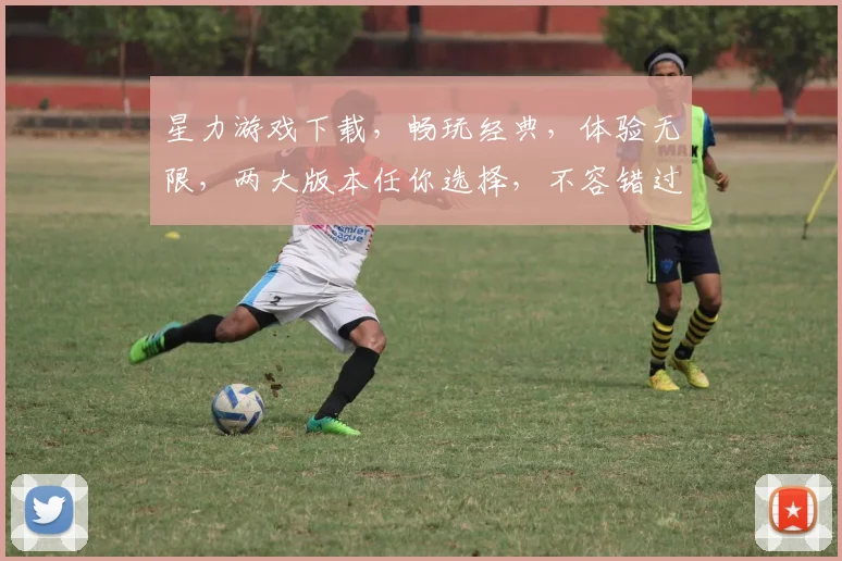 星力游戏下载，畅玩经典，体验无限，两大版本任你选择，不容错过
