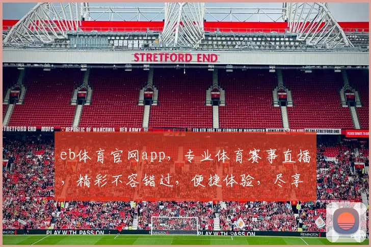 eb体育官网app，专业体育赛事直播，精彩不容错过，便捷体验，尽享运动激情，安全可靠，值得信赖